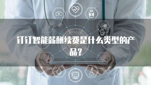 钉钉智能薪酬续费是什么类型的产品?
