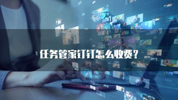 任务管家钉钉怎么收费?