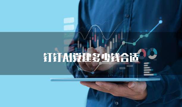 钉钉AI党建多少钱合适