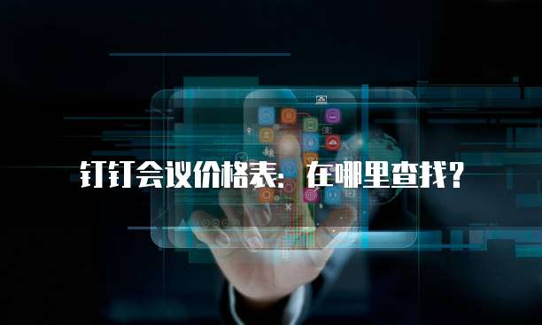 钉钉会议价格表：在哪里查找？