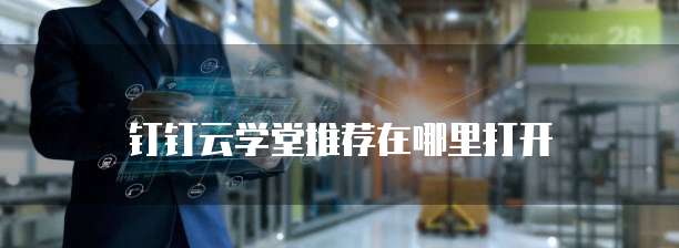 钉钉云学堂推荐在哪里打开