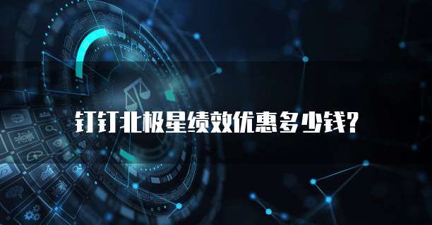 钉钉北极星绩效优惠多少钱?