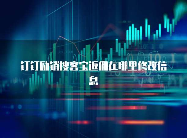 钉钉励销搜客宝返佣在哪里修改信息