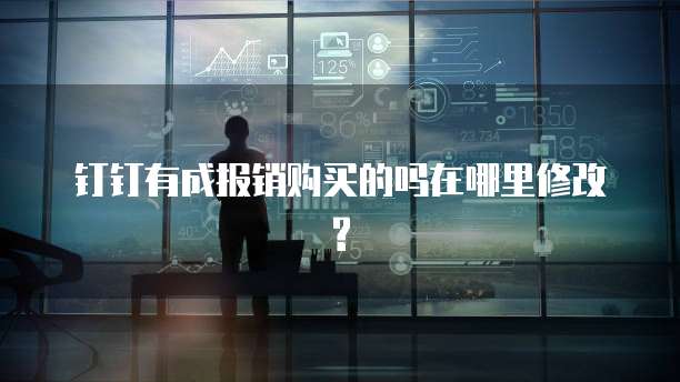 钉钉有成报销购买的吗在哪里修改?