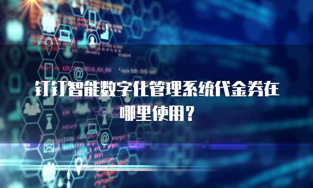 钉钉智能数字化管理系统代金券在哪里使用?