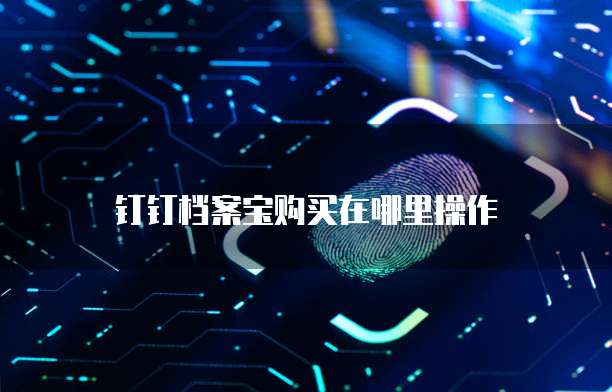 钉钉档案宝购买在哪里操作