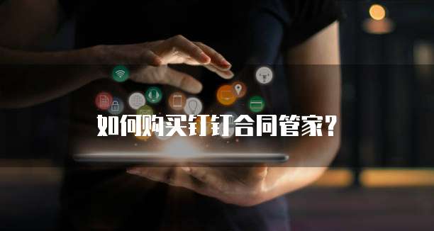 如何购买钉钉合同管家?