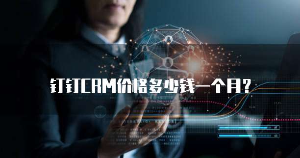 钉钉CRM价格多少钱一个月？