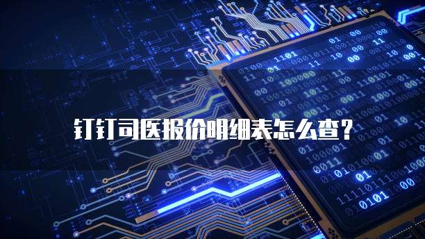 钉钉司医报价明细表怎么查?