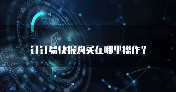 钉钉易快报购买在哪里操作?