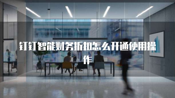 钉钉智能财务折扣怎么开通使用操作