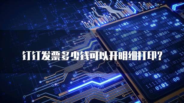 钉钉发票多少钱可以开明细打印?