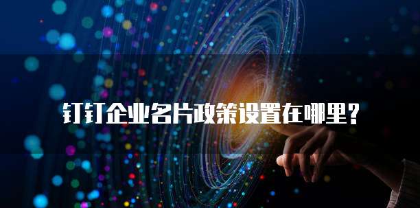 钉钉企业名片政策设置在哪里?