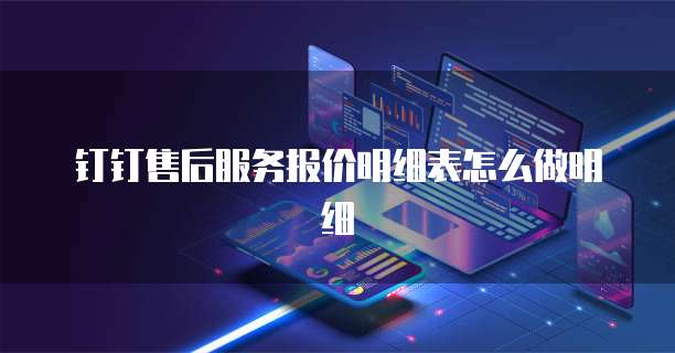 钉钉售后服务报价明细表怎么做明细