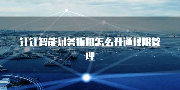 钉钉智能财务折扣怎么开通权限管理