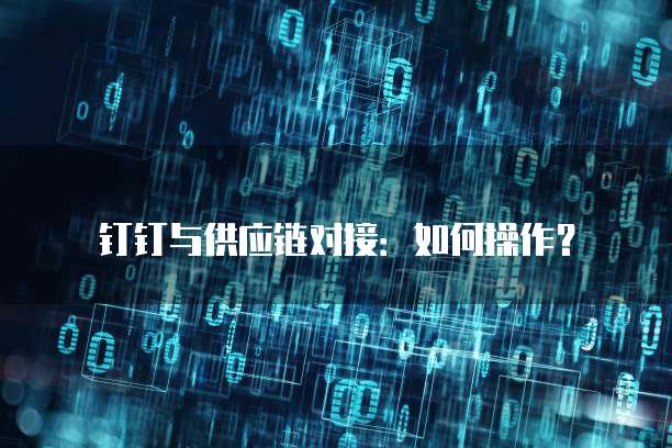 钉钉与供应链对接:如何操作?