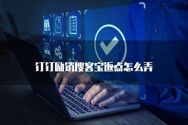 钉钉励销搜客宝返点怎么弄