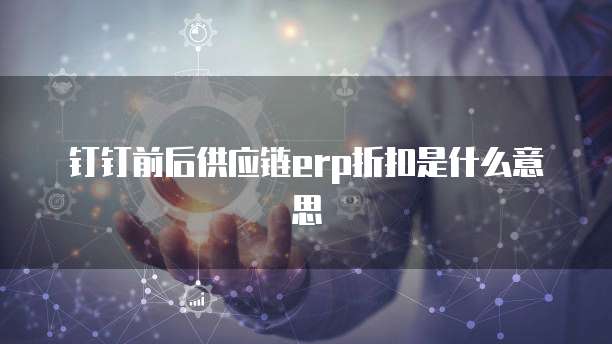 钉钉前后供应链erp折扣是什么意思