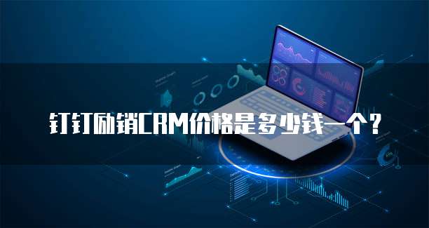 钉钉励销CRM价格是多少钱一个?