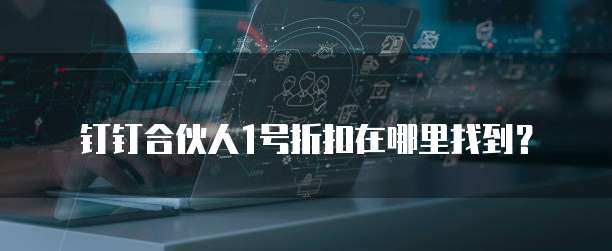 钉钉合伙人1号折扣在哪里找到?