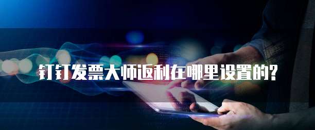 钉钉发票大师返利在哪里设置的?