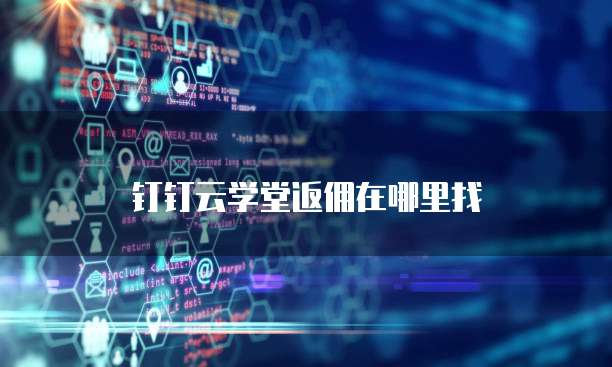钉钉云学堂返佣在哪里找
