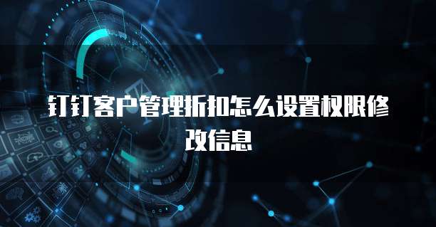 钉钉客户管理折扣怎么设置权限修改信息