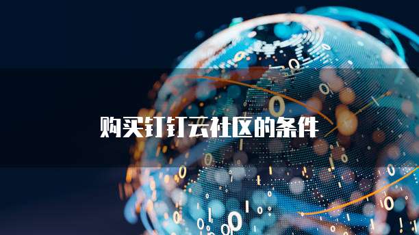 购买钉钉云社区的条件