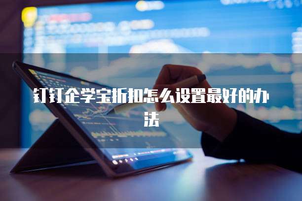 钉钉企学宝折扣怎么设置最好的办法