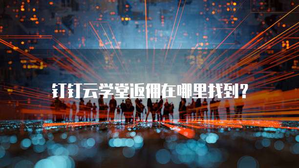 钉钉云学堂返佣在哪里找到?