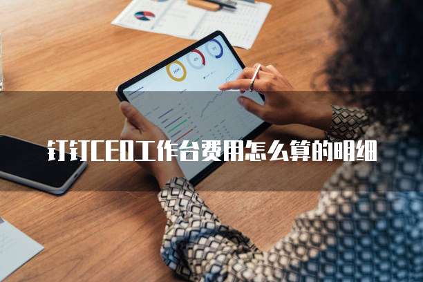 钉钉CEO工作台费用怎么算的明细