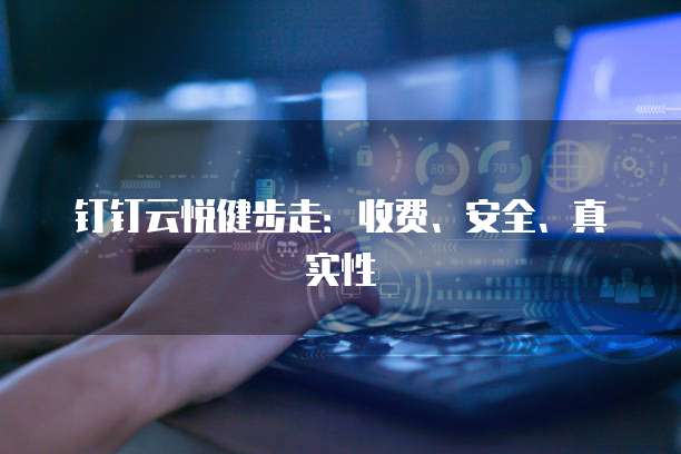 钉钉云悦健步走:收费、安全、真实性