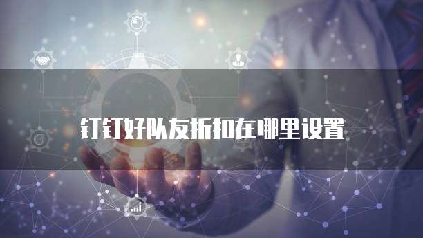 钉钉好队友折扣在哪里设置