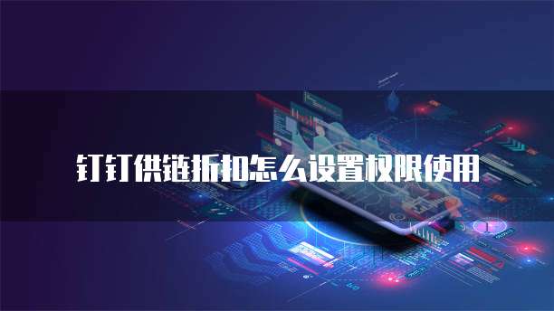 钉钉供链折扣怎么设置权限使用