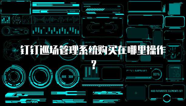 钉钉巡场管理系统购买在哪里操作?