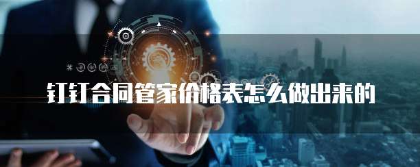 钉钉合同管家价格表怎么做出来的