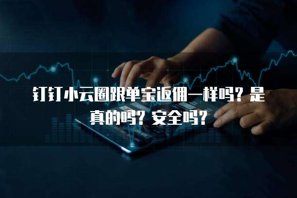 钉钉小云圈跟单宝返佣一样吗？是真的吗？安全吗？