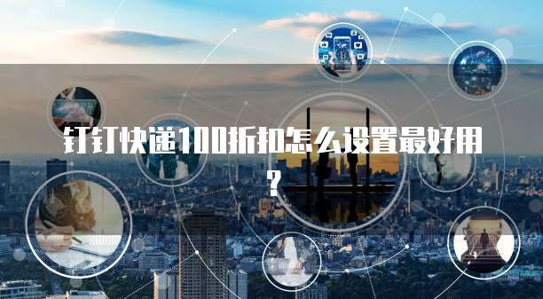 钉钉快递100折扣怎么设置最好用?
