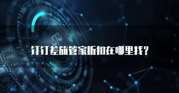 钉钉差旅管家折扣在哪里找?