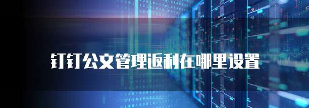 钉钉公文管理返利在哪里设置