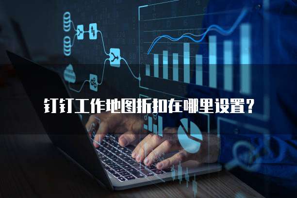 钉钉工作地图折扣在哪里设置?
