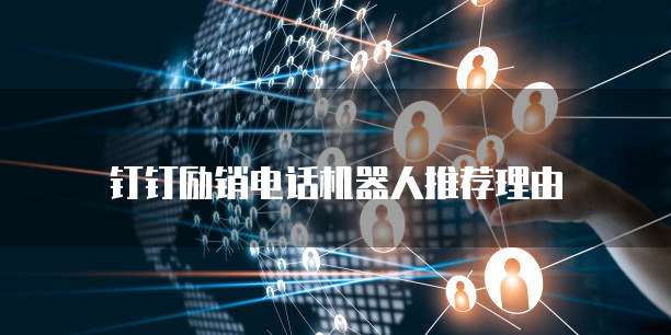 钉钉励销电话机器人推荐理由