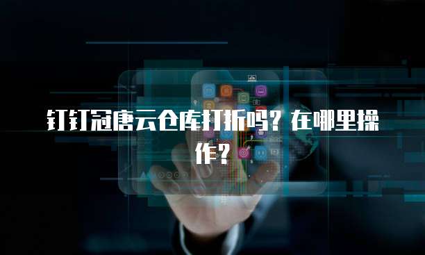 钉钉冠唐云仓库打折吗？在哪里操作？