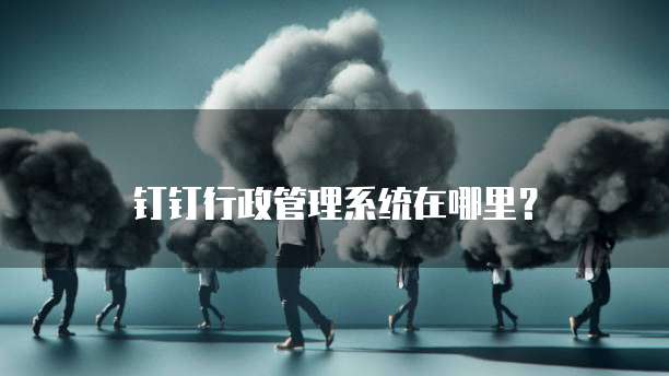 钉钉行政管理系统在哪里?