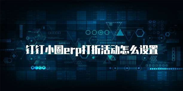 钉钉小圈ERP打折活动怎么设置