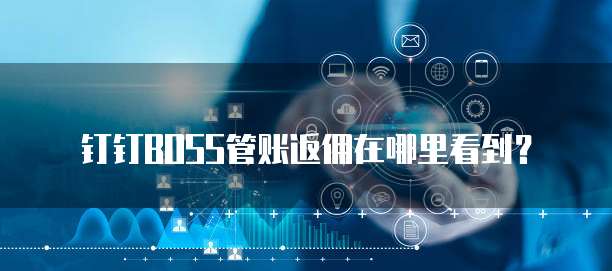 钉钉boss管账返佣在哪里看到?