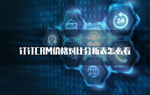 钉钉CRM价格对比分析表怎么看