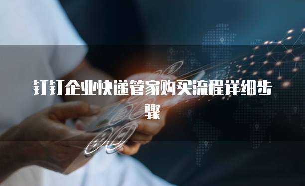 钉钉企业快递管家购买流程详细步骤