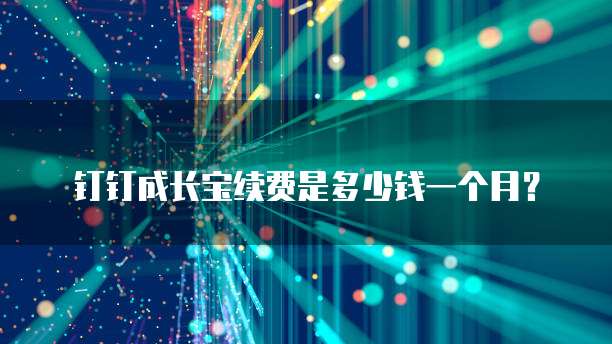 钉钉成长宝续费是多少钱一个月?