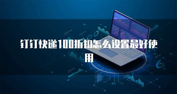 钉钉快递100折扣怎么设置最好使用
